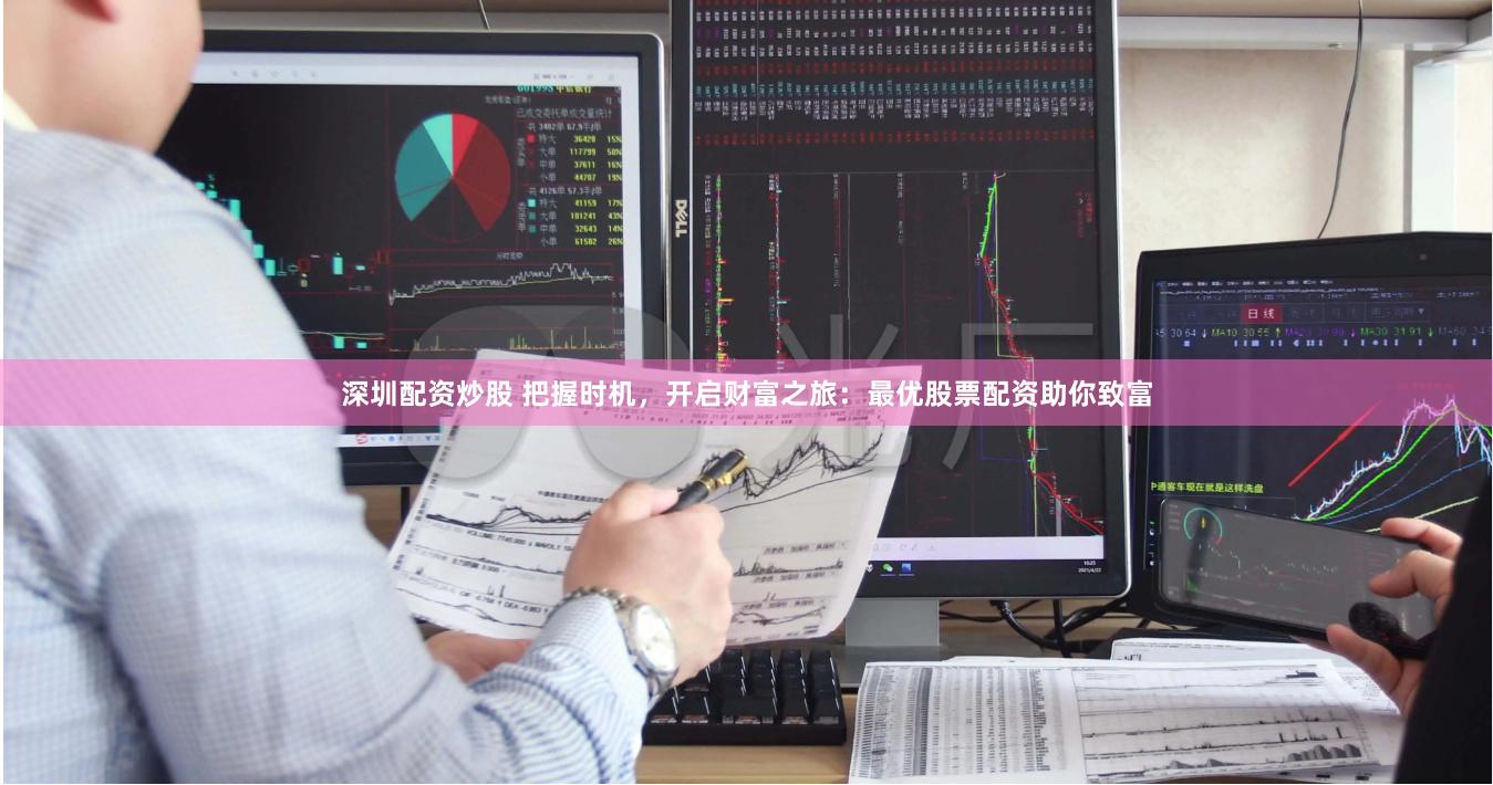 深圳配资炒股 把握时机，开启财富之旅：最优股票配资助你致富