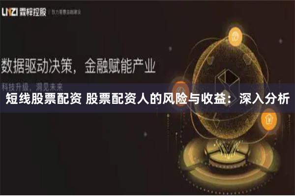 短线股票配资 股票配资人的风险与收益：深入分析