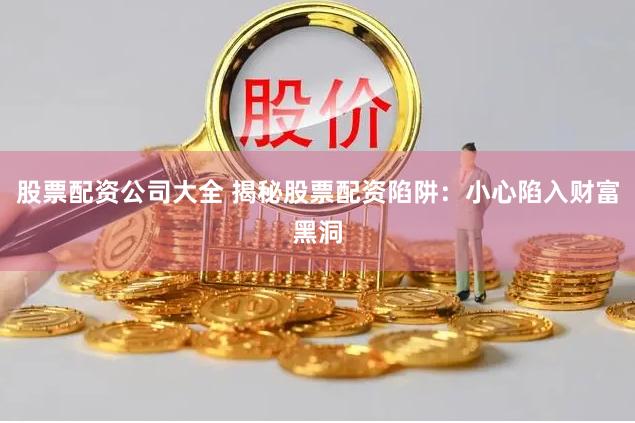 股票配资公司大全 揭秘股票配资陷阱：小心陷入财富黑洞