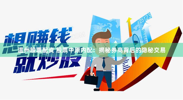 温州股票配资 股票中原内配：揭秘券商背后的隐秘交易