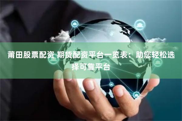 莆田股票配资 期货配资平台一览表：助您轻松选择可靠平台