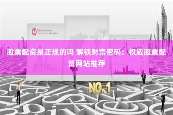 股票配资是正规的吗 解锁财富密码：权威股票配资网站推荐