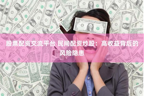 股票配资交流平台 民间配资炒股：高收益背后的风险隐患