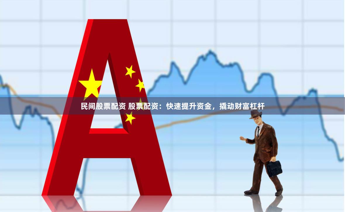 民间股票配资 股票配资：快速提升资金，撬动财富杠杆