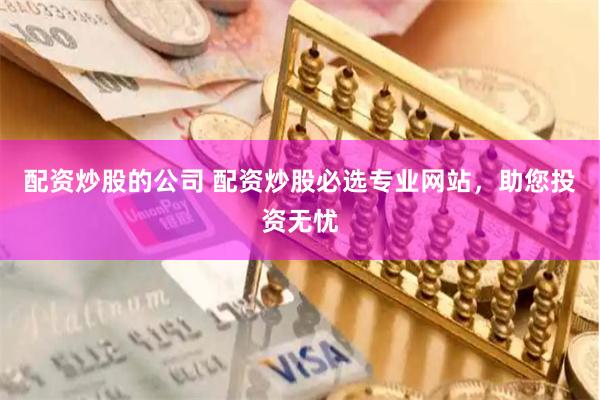 配资炒股的公司 配资炒股必选专业网站，助您投资无忧