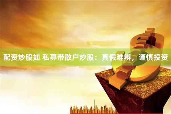 配资炒股如 私募带散户炒股：真假难辨，谨慎投资