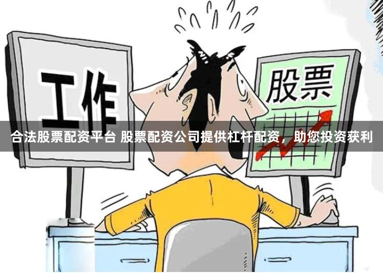 合法股票配资平台 股票配资公司提供杠杆配资，助您投资获利