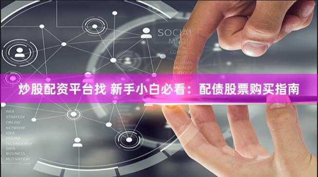 炒股配资平台找 新手小白必看：配债股票购买指南