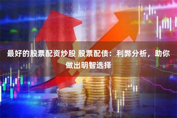 最好的股票配资炒股 股票配债：利弊分析，助你做出明智选择