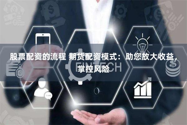 股票配资的流程 期货配资模式：助您放大收益，掌控风险