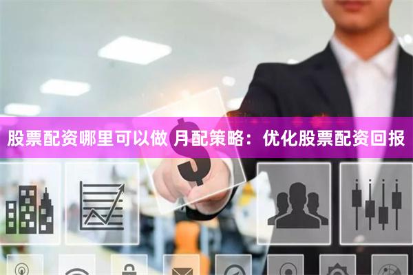 股票配资哪里可以做 月配策略：优化股票配资回报