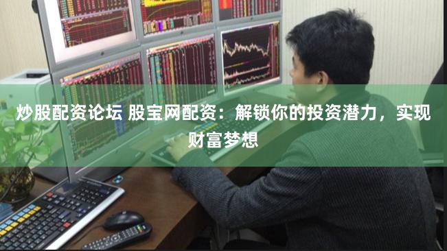 炒股配资论坛 股宝网配资：解锁你的投资潜力，实现财富梦想