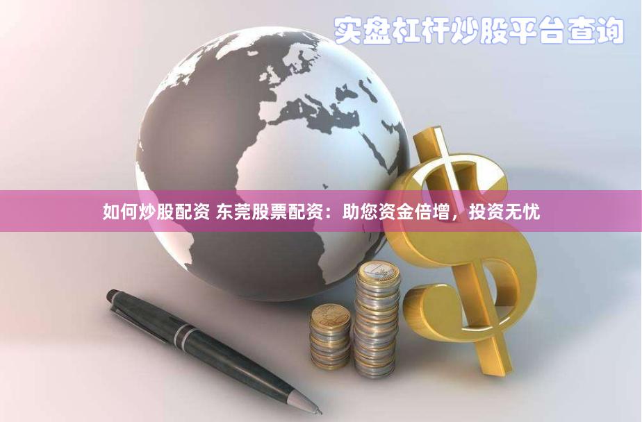 如何炒股配资 东莞股票配资：助您资金倍增，投资无忧