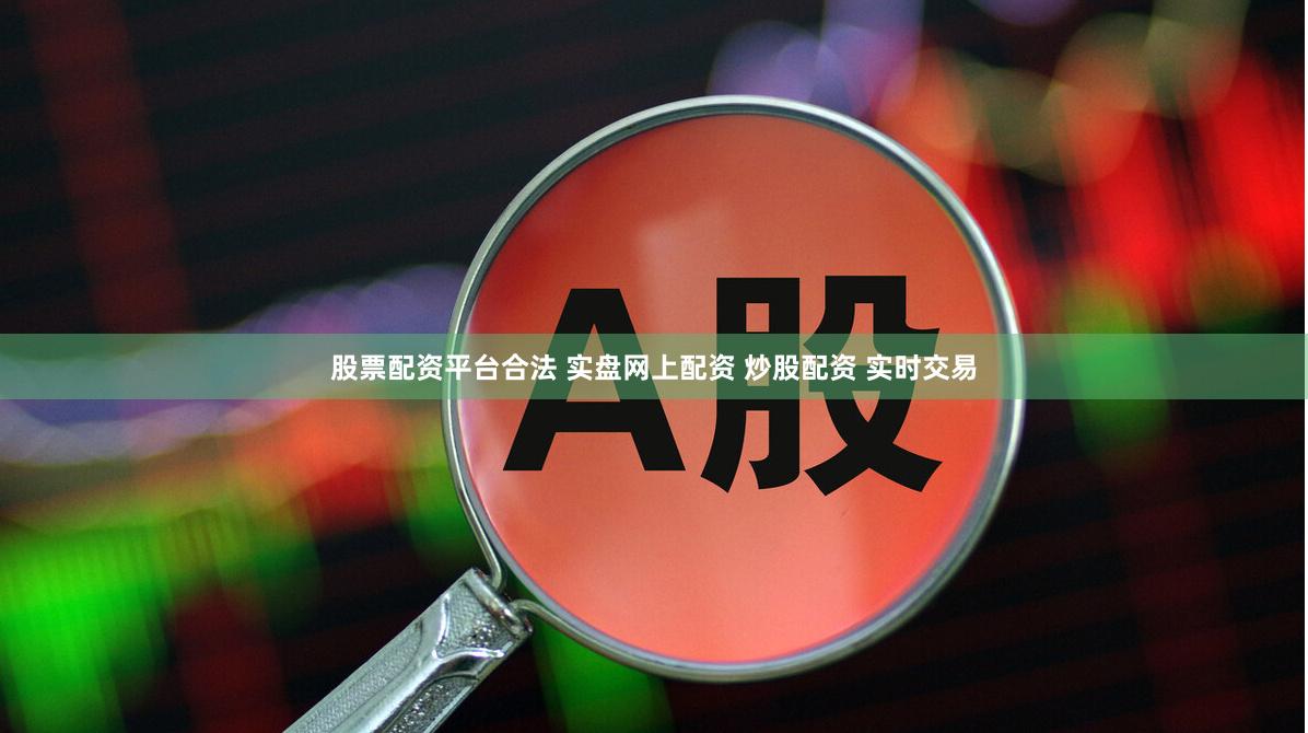 股票配资平台合法 实盘网上配资 炒股配资 实时交易