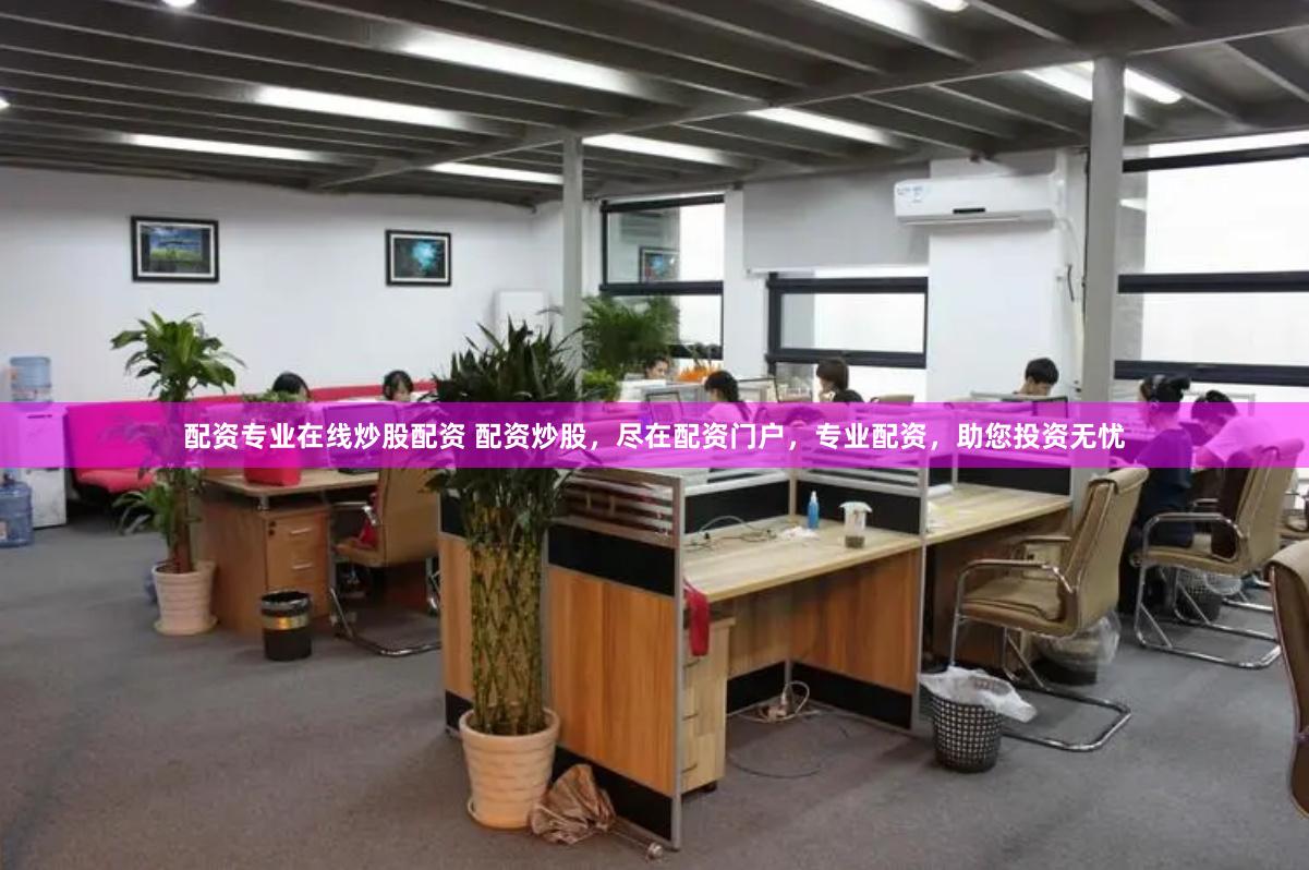 配资专业在线炒股配资 配资炒股，尽在配资门户，专业配资，助您投资无忧