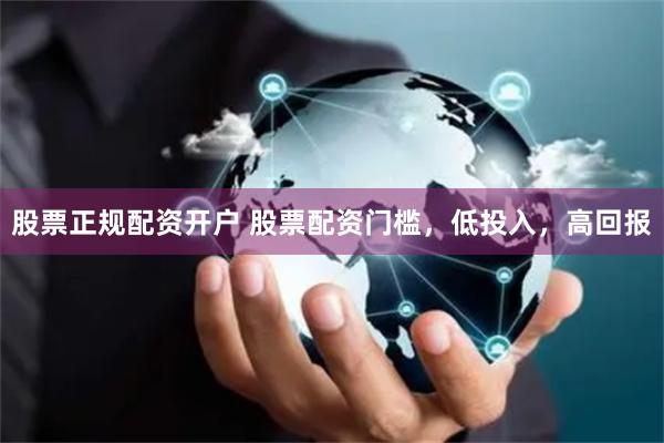 股票正规配资开户 股票配资门槛,低投入,高回报
