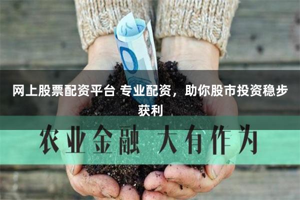 网上股票配资平台 专业配资，助你股市投资稳步获利