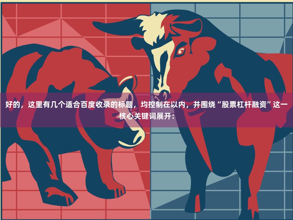 好的，这里有几个适合百度收录的标题，均控制在以内，并围绕“股票杠杆融资”这一核心关键词展开：