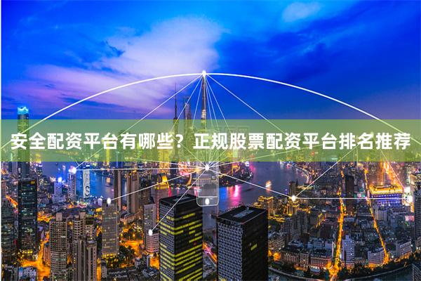 安全配资平台有哪些？正规股票配资平台排名推荐
