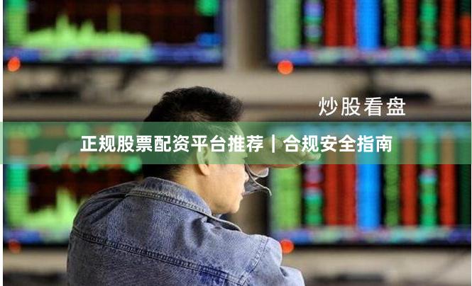 正规股票配资平台推荐｜合规安全指南