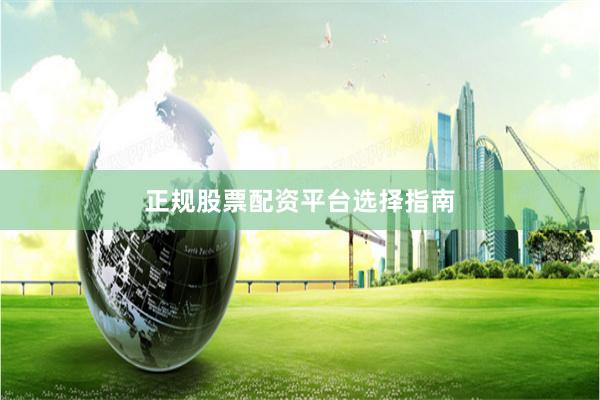 正规股票配资平台选择指南
