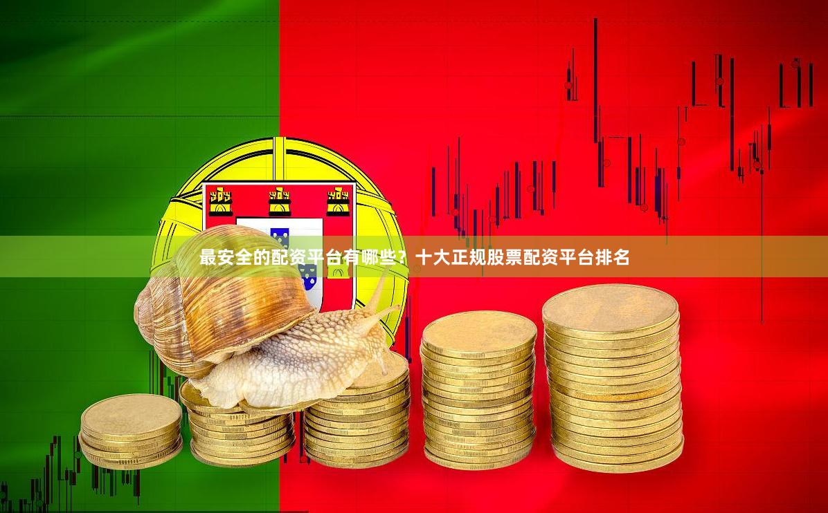 最安全的配资平台有哪些？十大正规股票配资平台排名