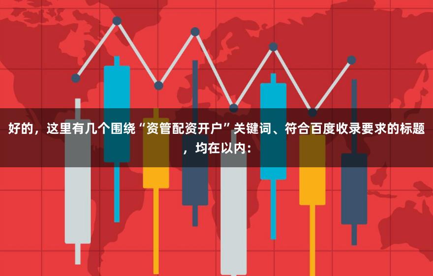 好的，这里有几个围绕“资管配资开户”关键词、符合百度收录要求的标题，均在以内：