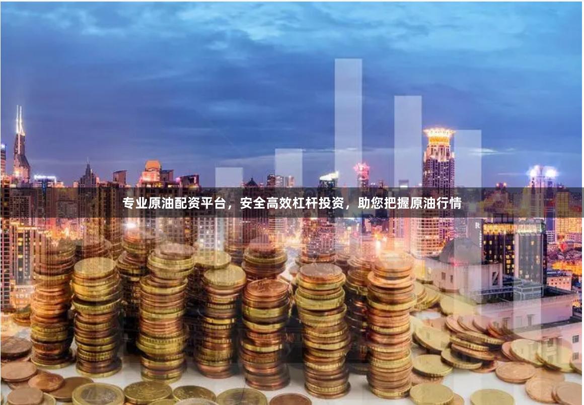 专业原油配资平台，安全高效杠杆投资，助您把握原油行情
