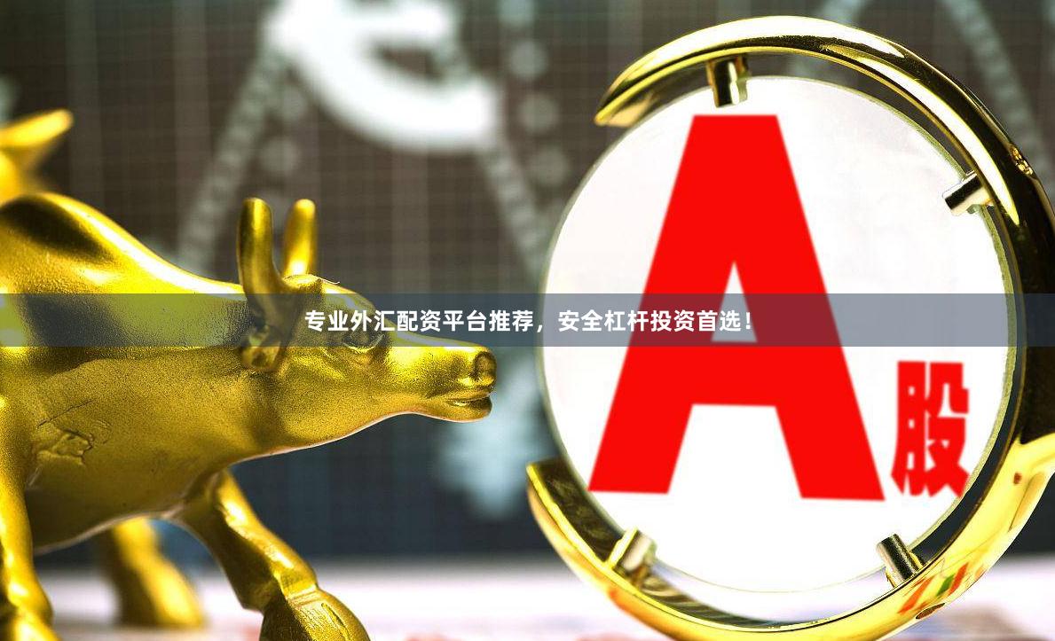 专业外汇配资平台推荐，安全杠杆投资首选！