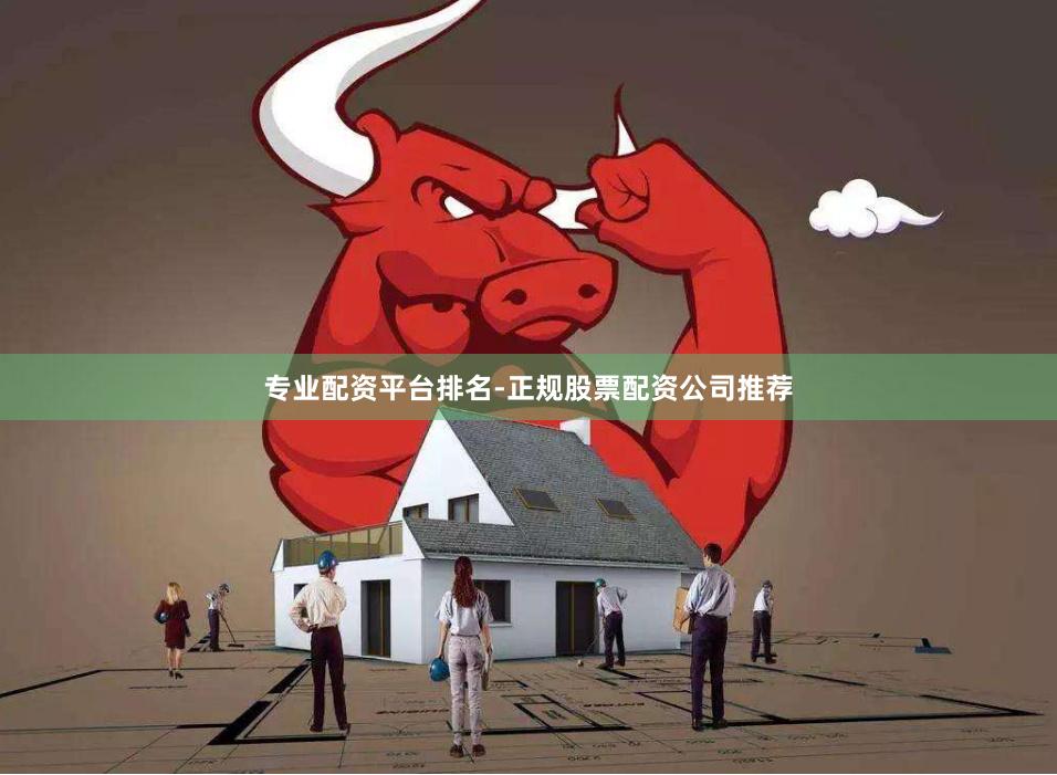 专业配资平台排名-正规股票配资公司推荐