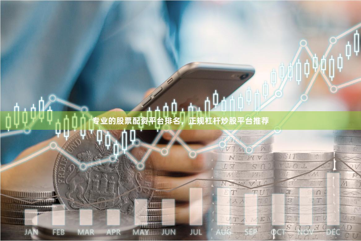 专业的股票配资平台排名，正规杠杆炒股平台推荐