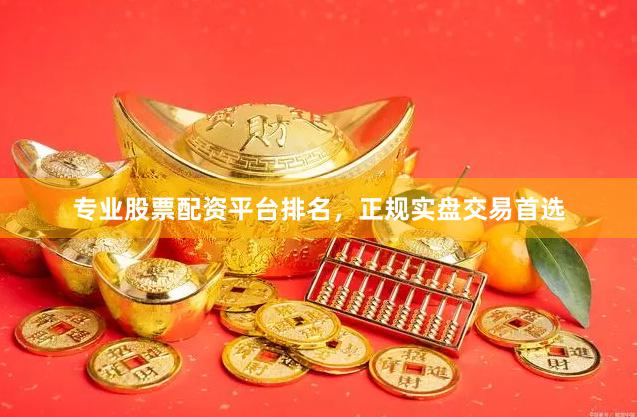 专业股票配资平台排名，正规实盘交易首选