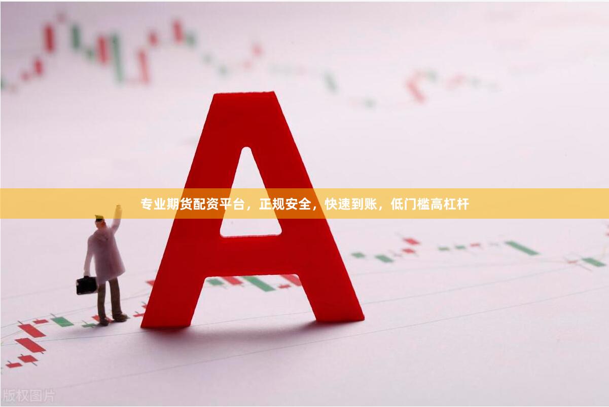 专业期货配资平台，正规安全，快速到账，低门槛高杠杆
