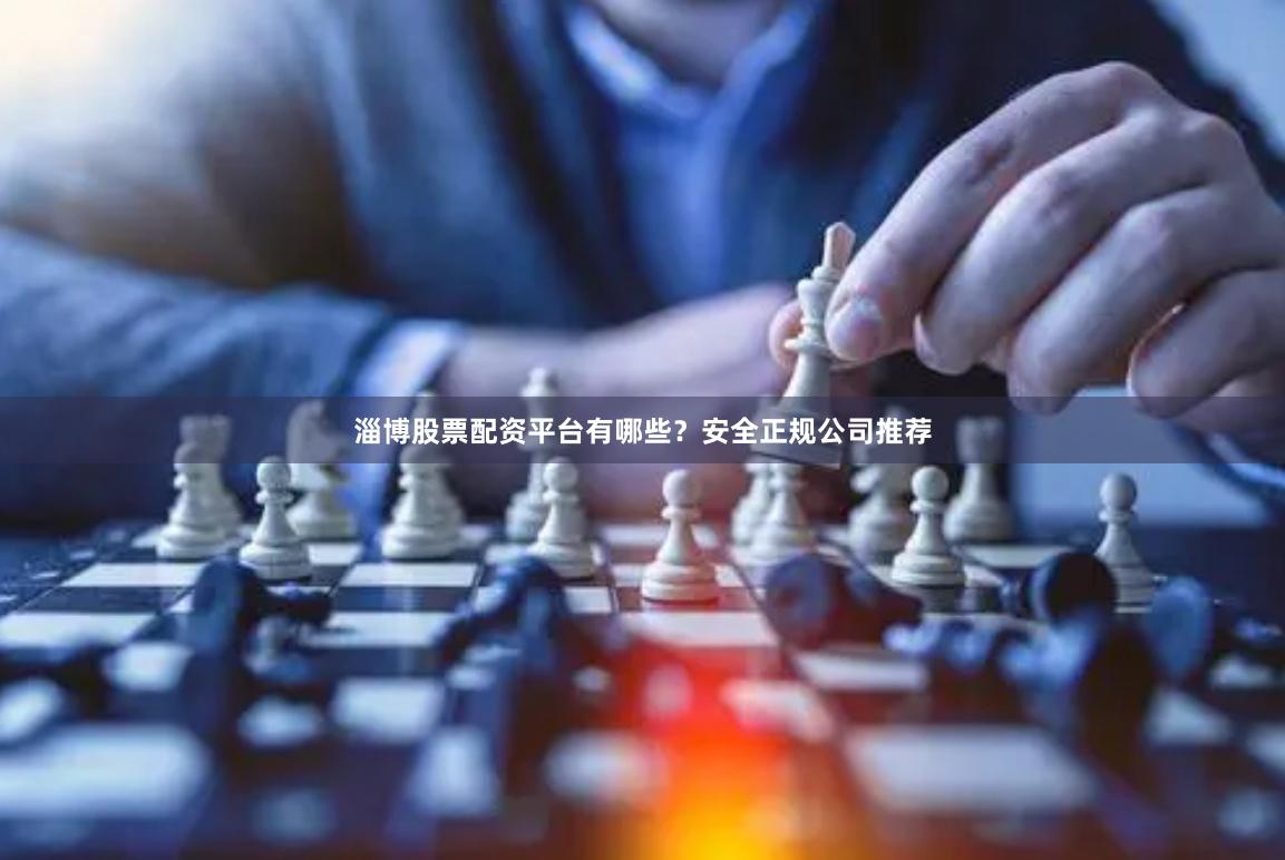 淄博股票配资平台有哪些？安全正规公司推荐