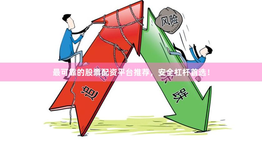 最可靠的股票配资平台推荐，安全杠杆首选！