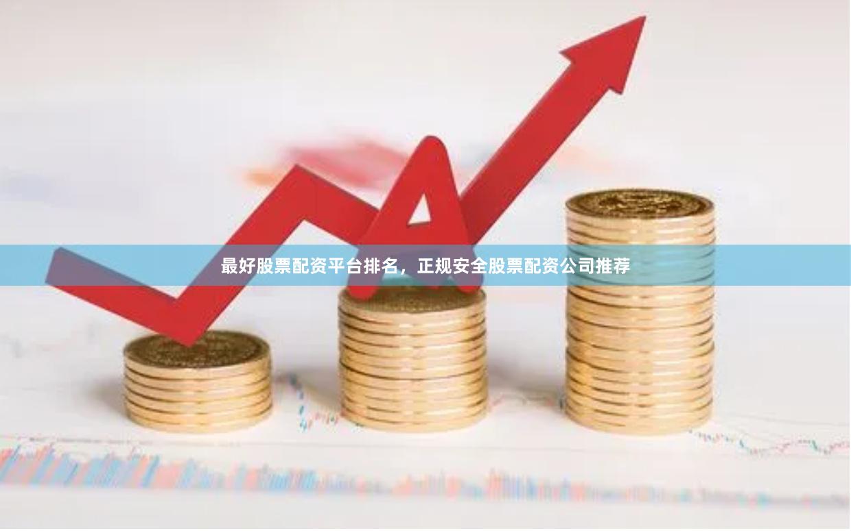 最好股票配资平台排名，正规安全股票配资公司推荐