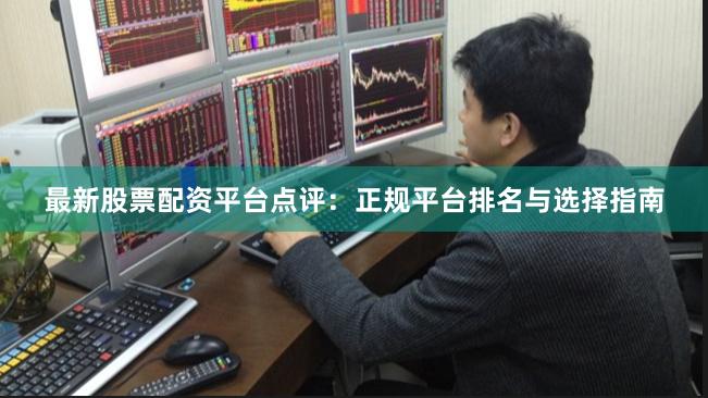 最新股票配资平台点评：正规平台排名与选择指南