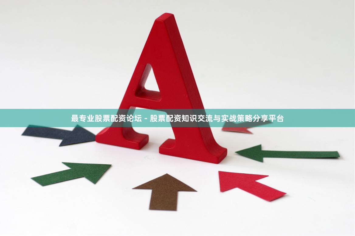 最专业股票配资论坛 - 股票配资知识交流与实战策略分享平台