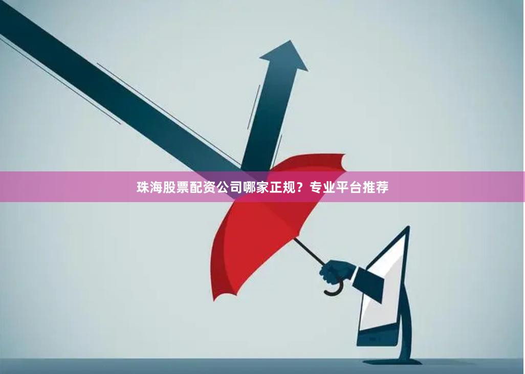 珠海股票配资公司哪家正规？专业平台推荐