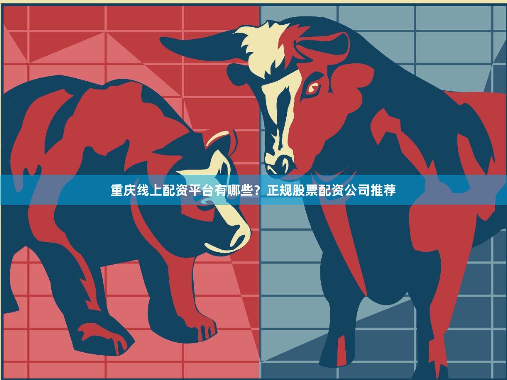 重庆线上配资平台有哪些?正规股票配资公司推荐
