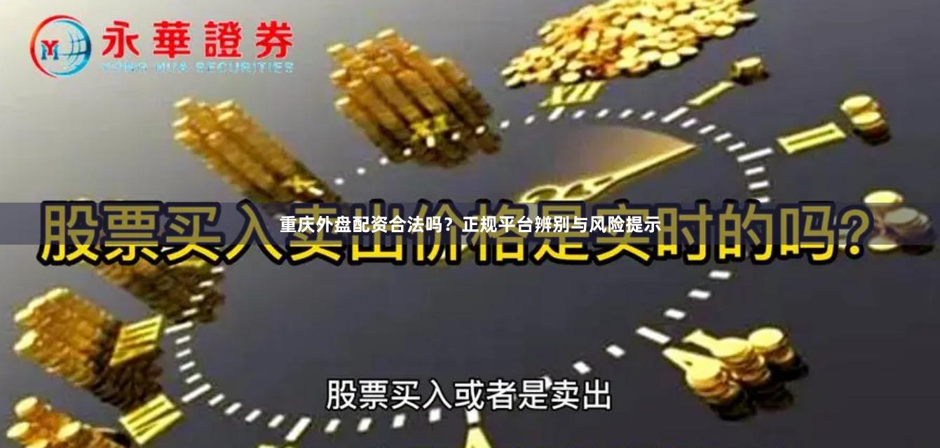 重庆外盘配资合法吗？正规平台辨别与风险提示