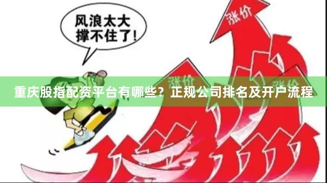 重庆股指配资平台有哪些？正规公司排名及开户流程