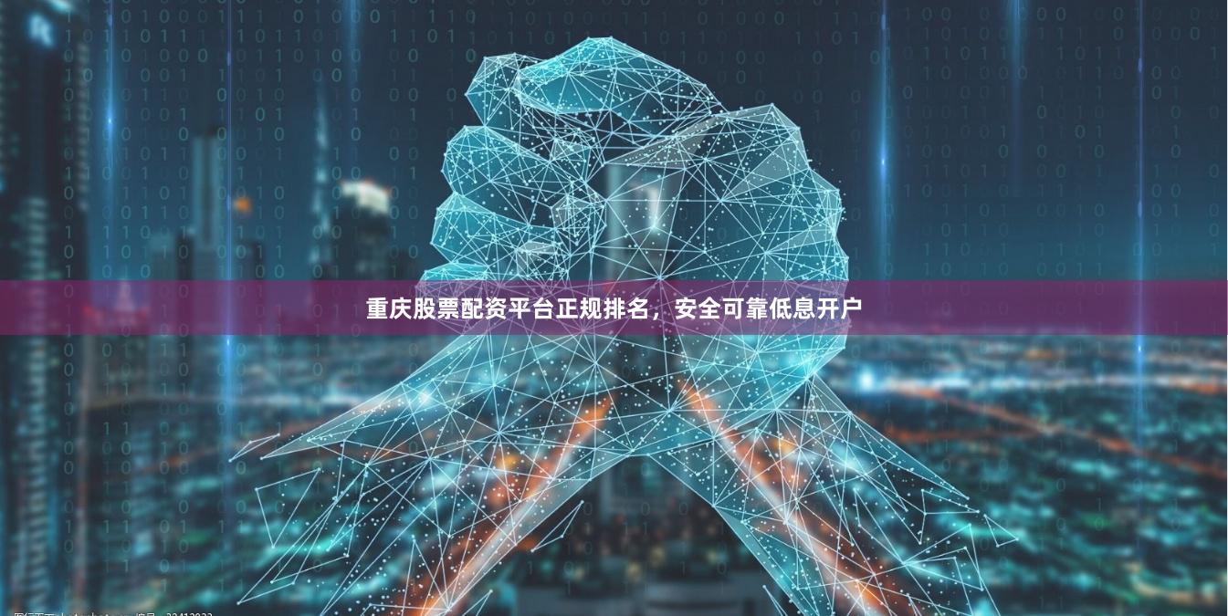 重庆股票配资平台正规排名，安全可靠低息开户