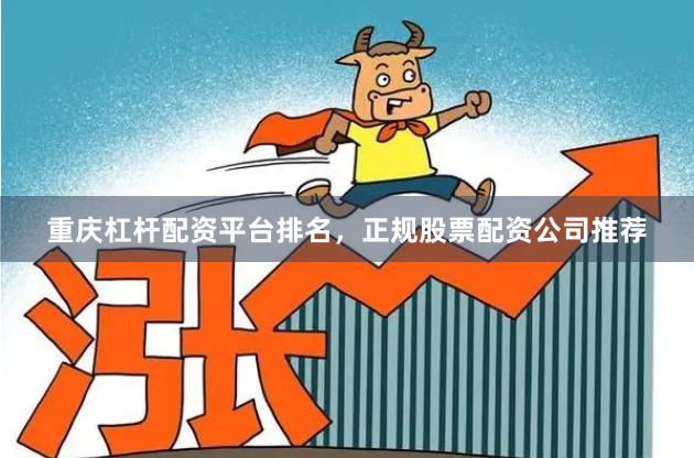 重庆杠杆配资平台排名，正规股票配资公司推荐