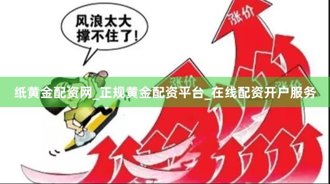 纸黄金配资网_正规黄金配资平台_在线配资开户服务