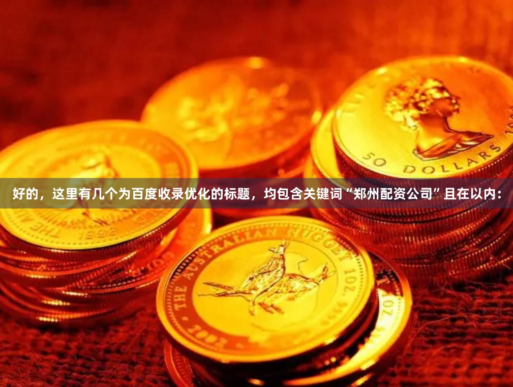 好的，这里有几个为百度收录优化的标题，均包含关键词“郑州配资公司”且在以内：
