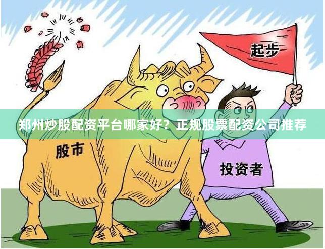 郑州炒股配资平台哪家好？正规股票配资公司推荐