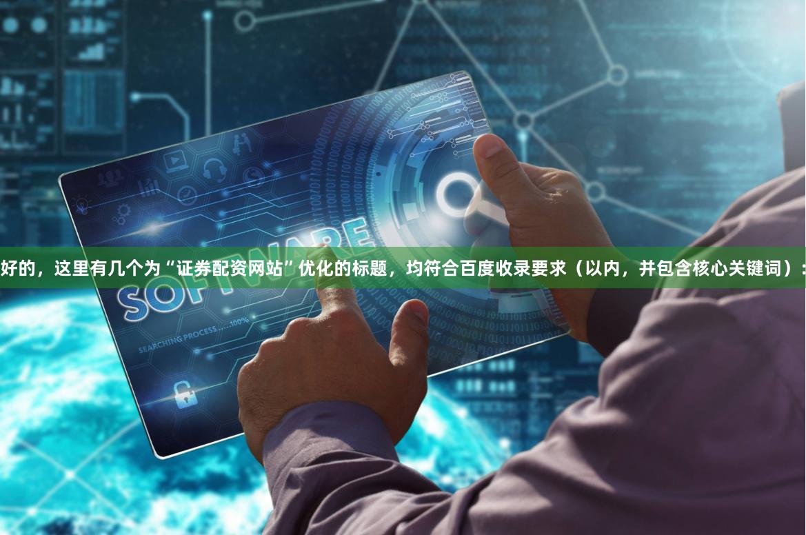 好的，这里有几个为“证券配资网站”优化的标题，均符合百度收录要求（以内，并包含核心关键词）：