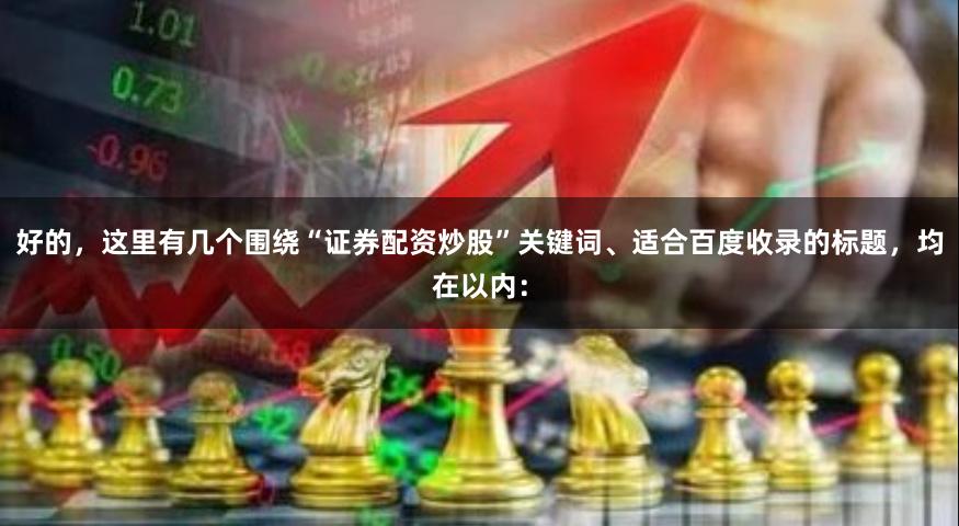 好的，这里有几个围绕“证券配资炒股”关键词、适合百度收录的标题，均在以内：
