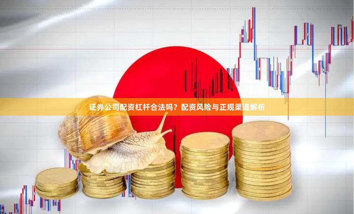 证券公司配资杠杆合法吗？配资风险与正规渠道解析